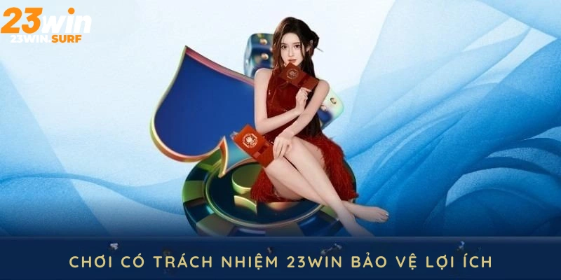 Chơi có trách nhiệm 23win bảo vệ lợi ích tất cả thành viên