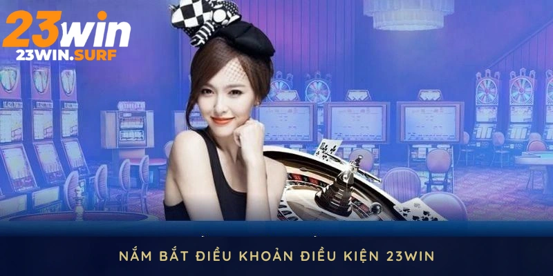 Nắm bắt điều khoản điều kiện 23WIN 