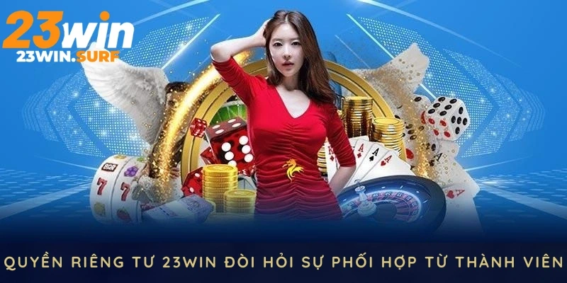 Quyền riêng tư 23WIN đòi hỏi sự phối hợp từ phía thành viên